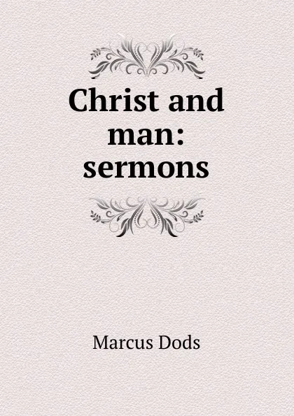 Обложка книги Christ and man: sermons, Marcus Dods