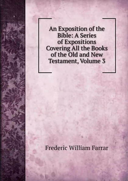 Обложка книги An Exposition of the Bible: A Series of Expositions Covering All the Books of the Old and New Testament, Volume 3, F. W. Farrar