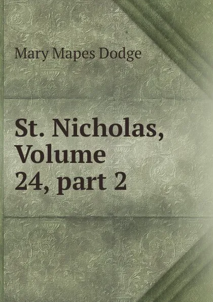 Обложка книги St. Nicholas, Volume 24,.part 2, Dodge Mary Mapes