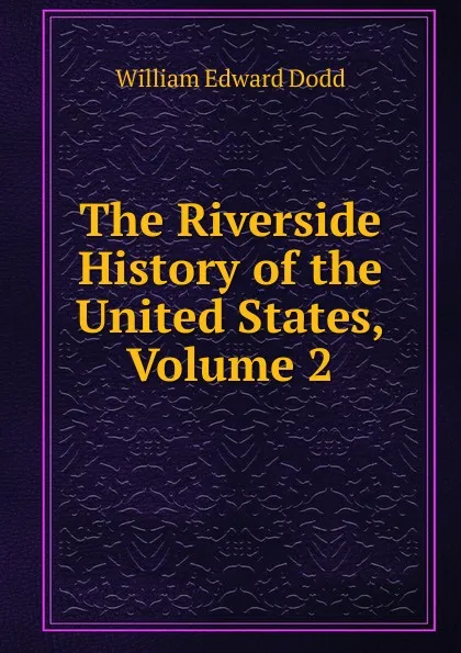 Обложка книги The Riverside History of the United States, Volume 2, William Edward Dodd