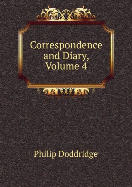 Обложка книги Correspondence and Diary, Volume 4, Doddridge Philip