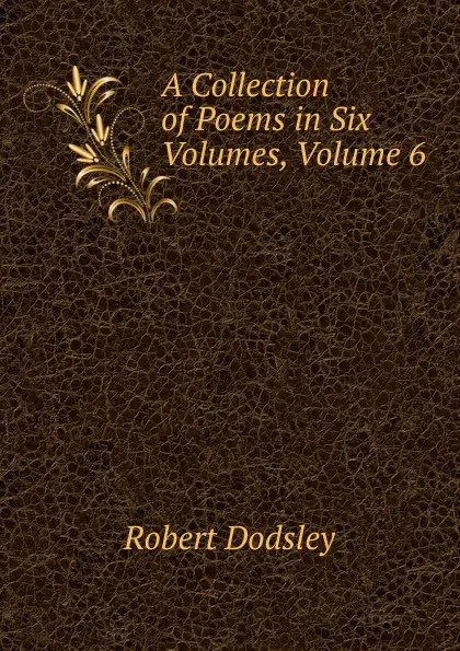 Обложка книги A Collection of Poems in Six Volumes, Volume 6, Dodsley Robert