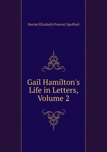 Обложка книги Gail Hamilton.s Life in Letters, Volume 2, Harriet Elizabeth Prescott Spofford