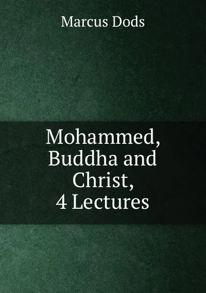 Обложка книги Mohammed, Buddha and Christ, 4 Lectures, Marcus Dods