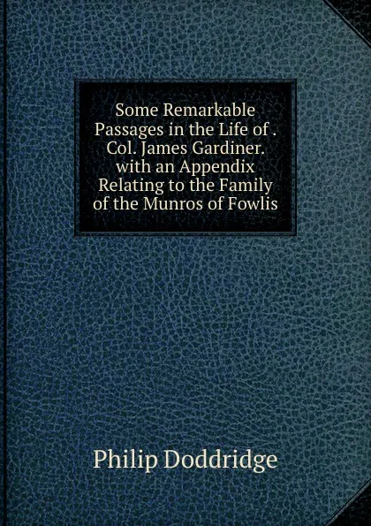 Обложка книги Some Remarkable Passages in the Life of . Col. James Gardiner. with an Appendix Relating to the Family of the Munros of Fowlis, Doddridge Philip