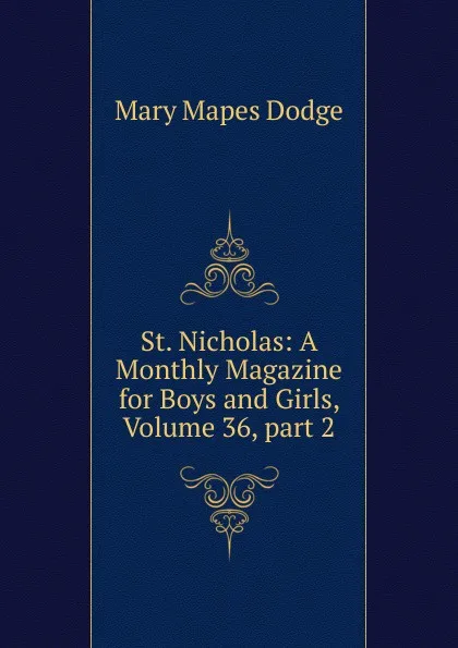 Обложка книги St. Nicholas: A Monthly Magazine for Boys and Girls, Volume 36, part 2, Dodge Mary Mapes