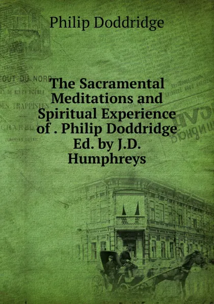 Обложка книги The Sacramental Meditations and Spiritual Experience of . Philip Doddridge Ed. by J.D. Humphreys., Doddridge Philip