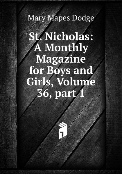 Обложка книги St. Nicholas: A Monthly Magazine for Boys and Girls, Volume 36,.part 1, Dodge Mary Mapes