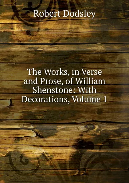 Обложка книги The Works, in Verse and Prose, of William Shenstone: With Decorations, Volume 1, Dodsley Robert