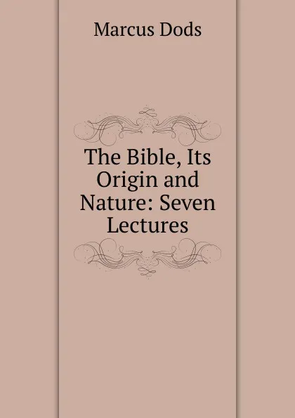 Обложка книги The Bible, Its Origin and Nature: Seven Lectures, Marcus Dods