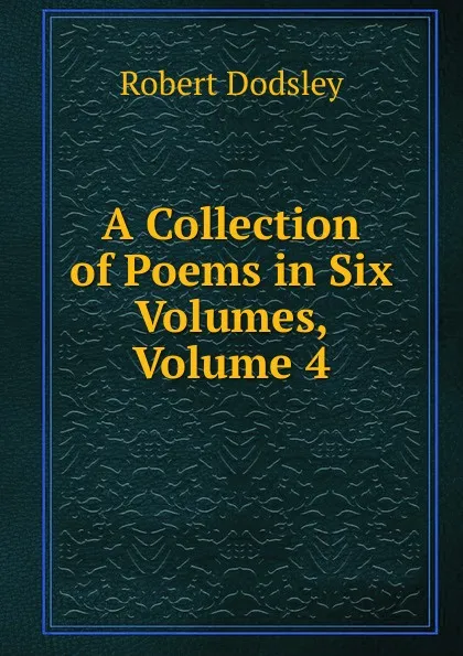 Обложка книги A Collection of Poems in Six Volumes, Volume 4, Dodsley Robert