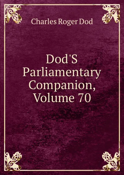 Обложка книги Dod.S Parliamentary Companion, Volume 70, Charles Roger Dod