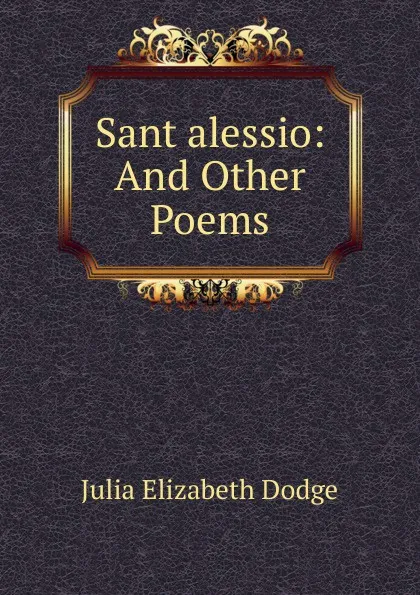 Обложка книги Sant alessio: And Other Poems, Julia Elizabeth Dodge