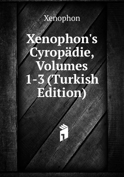 Обложка книги Xenophon.s Cyropadie, Volumes 1-3 (Turkish Edition), Xenophon