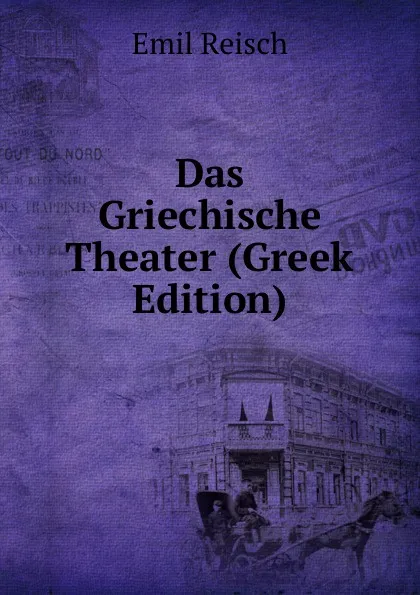 Обложка книги Das Griechische Theater (Greek Edition), Emil Reisch