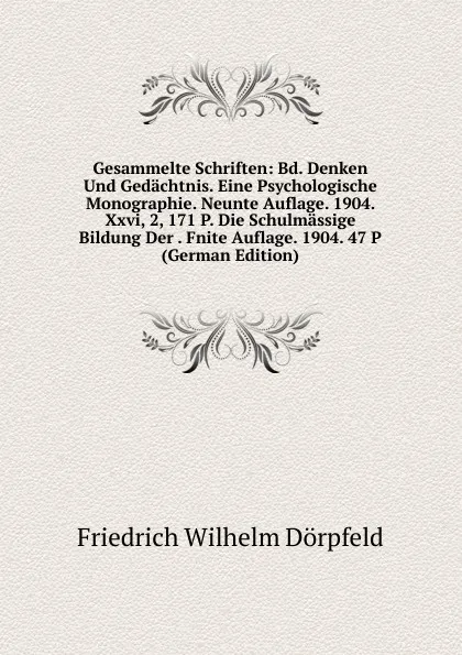 Обложка книги Gesammelte Schriften: Bd. Denken Und Gedachtnis. Eine Psychologische Monographie. Neunte Auflage. 1904. Xxvi, 2, 171 P. Die Schulmassige Bildung Der . Fnite Auflage. 1904. 47 P (German Edition), Friedrich Wilhelm Dörpfeld