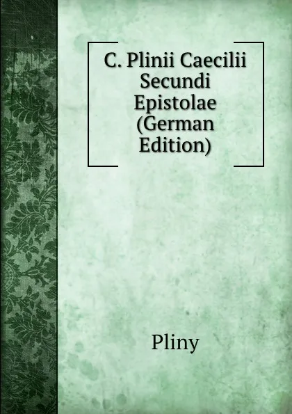 Обложка книги C. Plinii Caecilii Secundi Epistolae (German Edition), Pliny