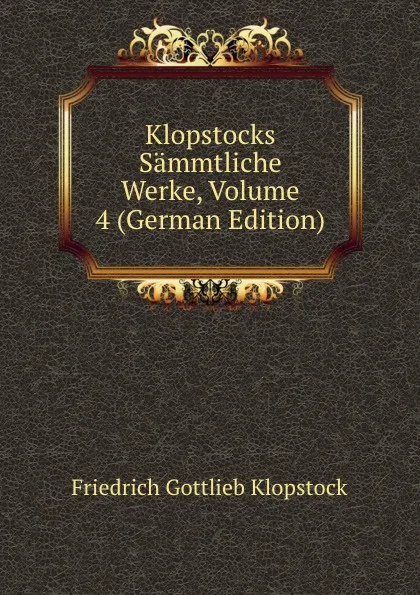 Обложка книги Klopstocks Sammtliche Werke, Volume 4 (German Edition), Friedrich Gottlieb Klopstock