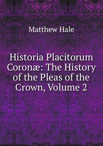 Обложка книги Historia Placitorum Coronae: The History of the Pleas of the Crown, Volume 2, Matthew Hale