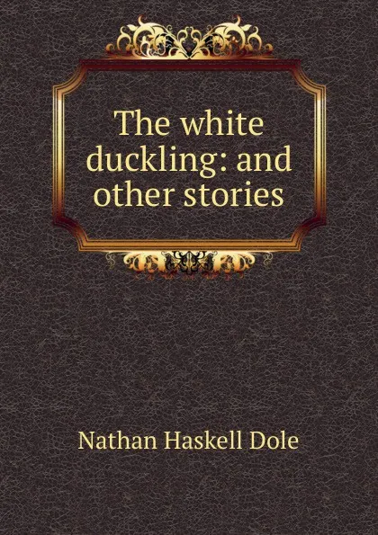 Обложка книги The white duckling: and other stories, Nathan Haskell Dole