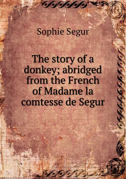 Обложка книги The story of a donkey; abridged from the French of Madame la comtesse de Segur, Sophie Ségur