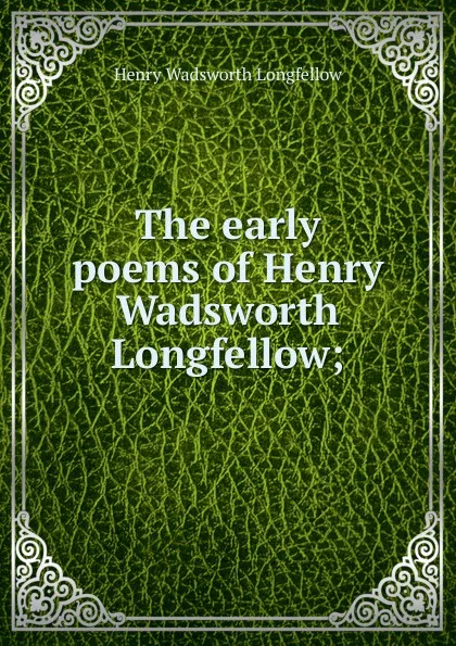 Обложка книги The early poems of Henry Wadsworth Longfellow;, Henry Wadsworth Longfellow