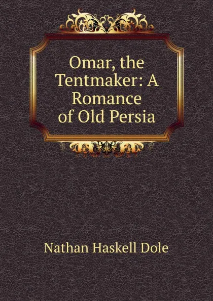 Обложка книги Omar, the Tentmaker: A Romance of Old Persia, Nathan Haskell Dole