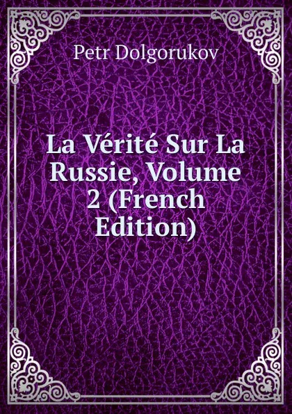 Обложка книги La Verite Sur La Russie, Volume 2 (French Edition), Petr Dolgorukov