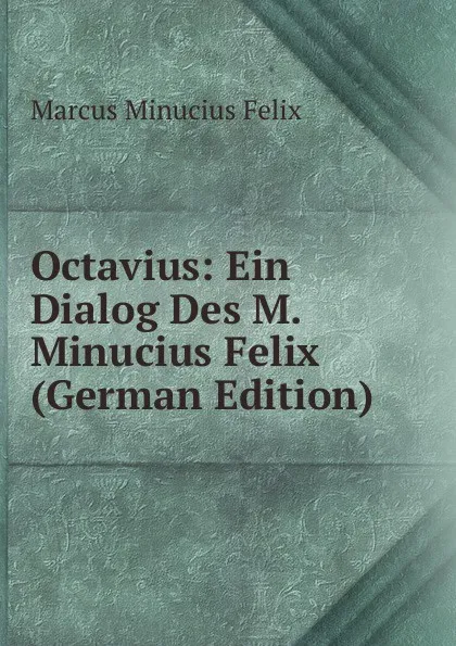 Обложка книги Octavius: Ein Dialog Des M. Minucius Felix (German Edition), Marcus Minucius Felix