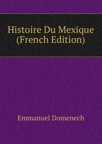 Обложка книги Histoire Du Mexique (French Edition), Emmanuel Domenech