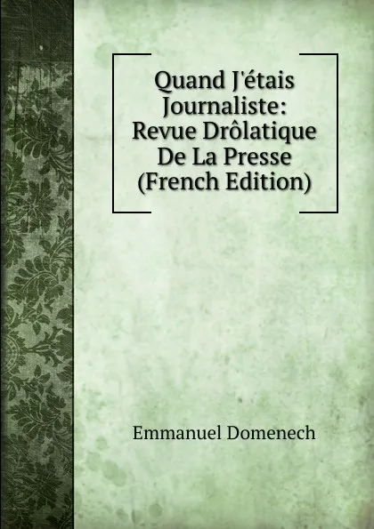 Обложка книги Quand J.etais Journaliste: Revue Drolatique De La Presse (French Edition), Emmanuel Domenech