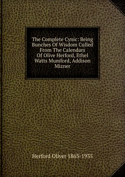 Обложка книги The Complete Cynic: Being Bunches Of Wisdom Culled From The Calendars Of Olive Herford, Ethel Watts Mumford, Addison Mizner, Herford Oliver