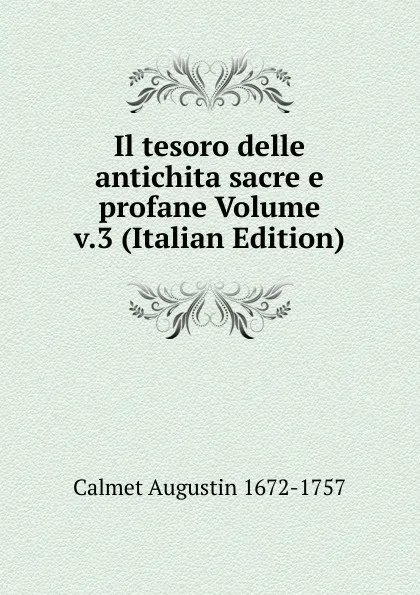 Обложка книги Il tesoro delle antichita sacre e profane Volume v.3 (Italian Edition), Calmet Augustin 1672-1757