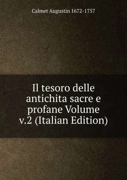 Обложка книги Il tesoro delle antichita sacre e profane Volume v.2 (Italian Edition), Calmet Augustin 1672-1757