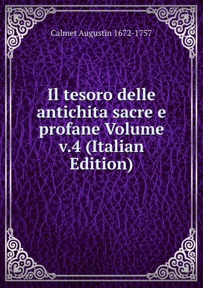 Обложка книги Il tesoro delle antichita sacre e profane Volume v.4 (Italian Edition), Calmet Augustin 1672-1757