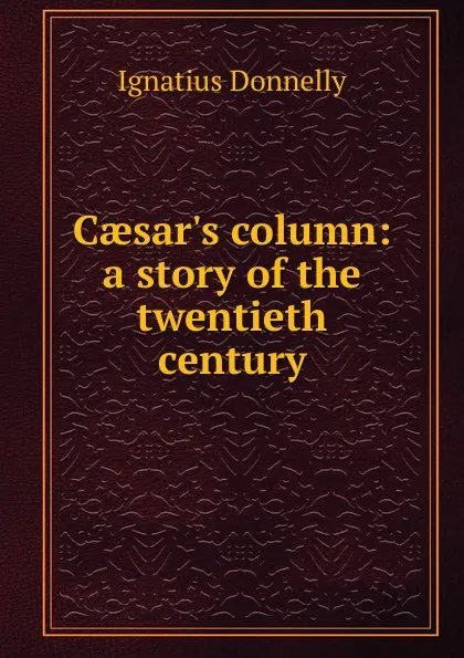 Обложка книги Caesar.s column: a story of the twentieth century, Ignatius Donnelly