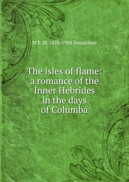 Обложка книги The isles of flame: a romance of the Inner Hebrides in the days of Columba, M E. M. 1876-1958 Donaldson