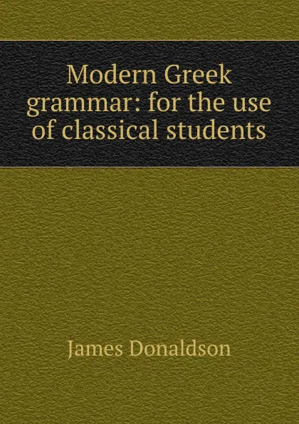 Обложка книги Modern Greek grammar: for the use of classical students, James Donaldson