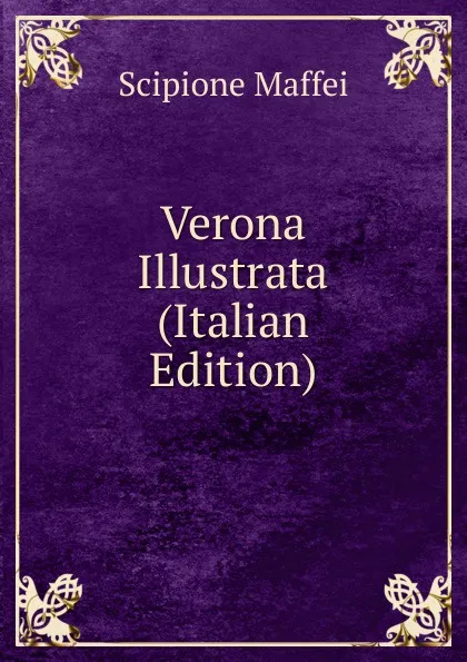 Обложка книги Verona Illustrata (Italian Edition), Scipione Maffei