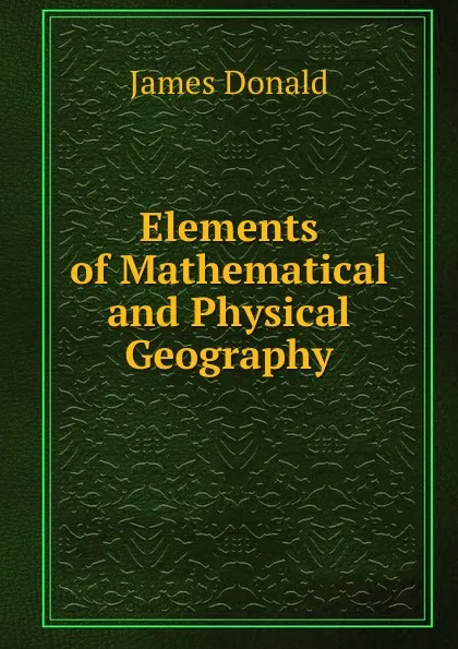 Обложка книги Elements of Mathematical and Physical Geography, James Donald