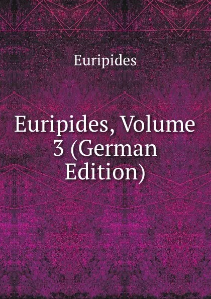 Обложка книги Euripides, Volume 3 (German Edition), Euripides