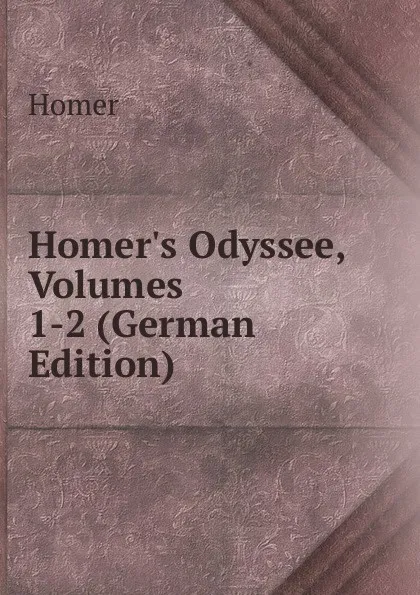 Обложка книги Homer.s Odyssee, Volumes 1-2 (German Edition), Homer
