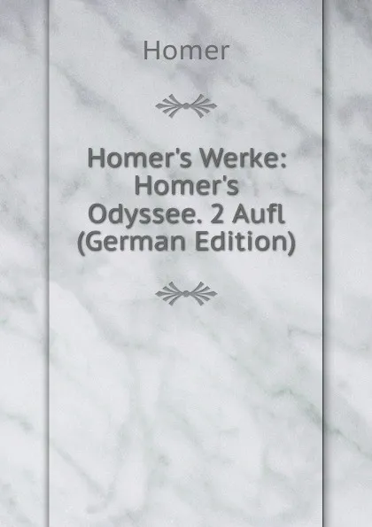 Обложка книги Homer.s Werke: Homer.s Odyssee. 2 Aufl (German Edition), Homer