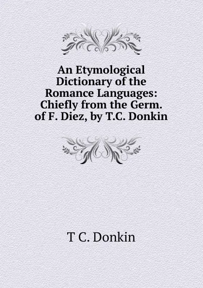 Обложка книги An Etymological Dictionary of the Romance Languages: Chiefly from the Germ. of F. Diez, by T.C. Donkin, T C. Donkin
