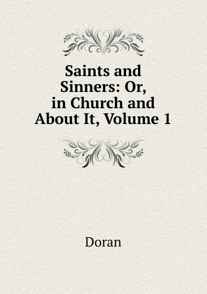 Обложка книги Saints and Sinners: Or, in Church and About It, Volume 1, Dr. Doran