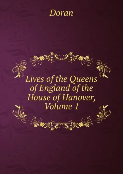 Обложка книги Lives of the Queens of England of the House of Hanover, Volume 1, Dr. Doran
