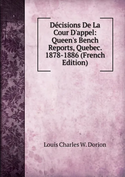 Обложка книги Decisions De La Cour D.appel: Queen.s Bench Reports, Quebec. 1878-1886 (French Edition), Louis Charles W. Dorion