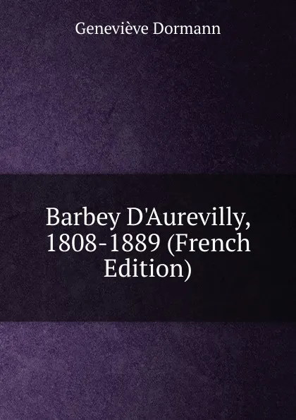 Обложка книги Barbey D.Aurevilly, 1808-1889 (French Edition), Geneviève Dormann