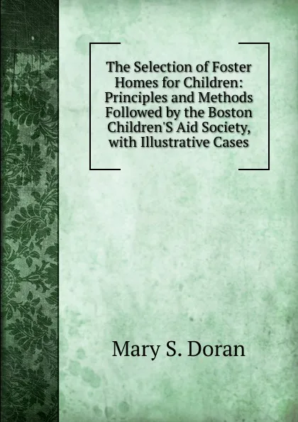 Обложка книги The Selection of Foster Homes for Children: Principles and Methods Followed by the Boston Children.S Aid Society, with Illustrative Cases, Mary S. Doran