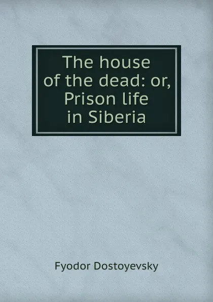 Обложка книги The house of the dead: or, Prison life in Siberia, Фёдор Михайлович Достоевский